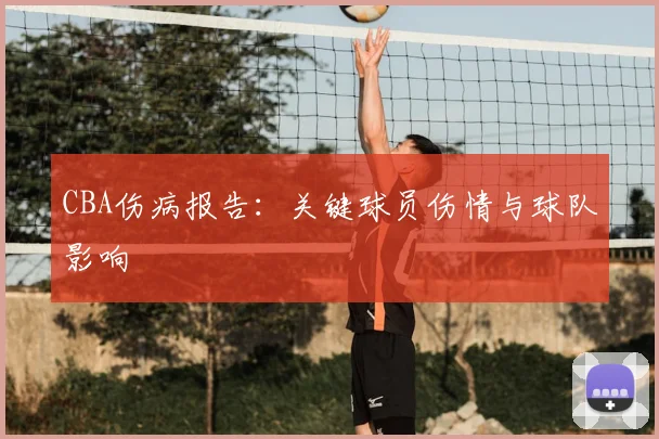 CBA伤病报告：关键球员伤情与球队影响