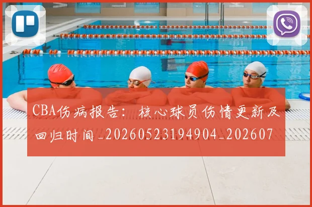 CBA伤病报告:核心球员伤情更新及回归时间_20260523194904_20260701210111