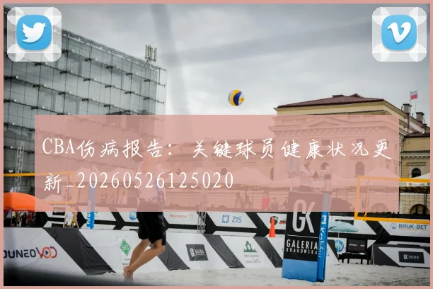 CBA伤病报告：关键球员健康状况更新_20260526125020