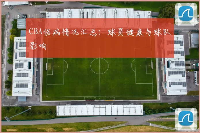 CBA伤病情况汇总：球员健康与球队影响